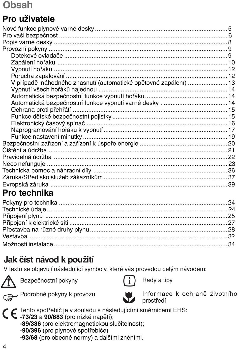 ..14 Automatická bezpečnostní funkce vypnutí varné desky...14 Ochrana proti přehřátí...15 Funkce dětské bezpečnostní pojistky...15 Elektronický časový spínač...16 Naprogramování hořáku k vypnutí.