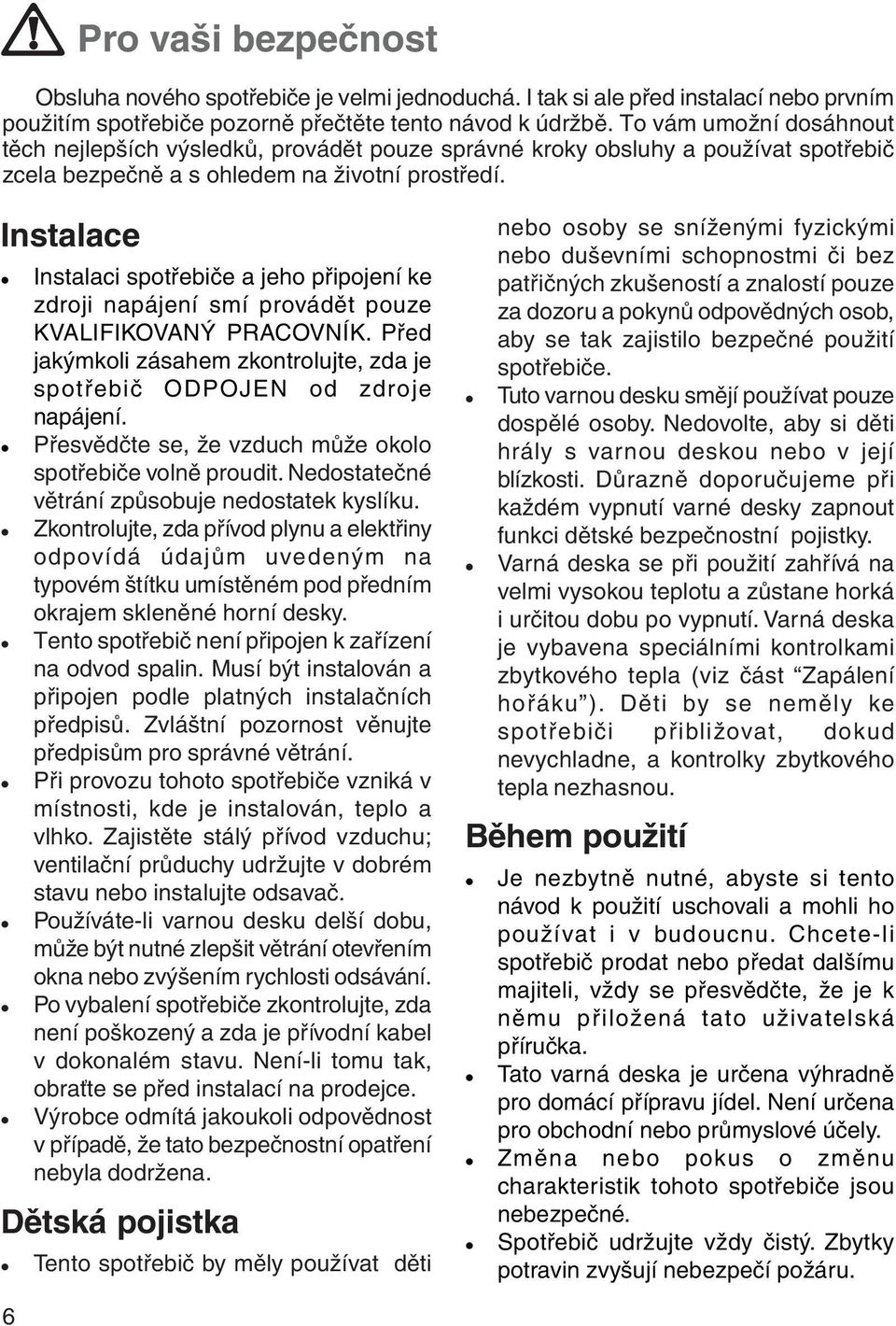 Instalace Instalaci spotřebiče a jeho připojení ke zdroji napájení smí provádět pouze KVALIFIKOVANÝ PRACOVNÍK. Před jakýmkoli zásahem zkontrolujte, zda je spotřebič ODPOJEN od zdroje napájení.