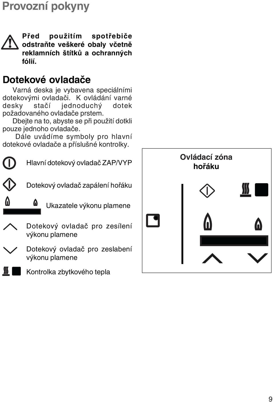 Dbejte na to, abyste se při použití dotkli pouze jednoho ovladače. Dále uvádíme symboly pro hlavní dotekové ovladače a příslušné kontrolky.