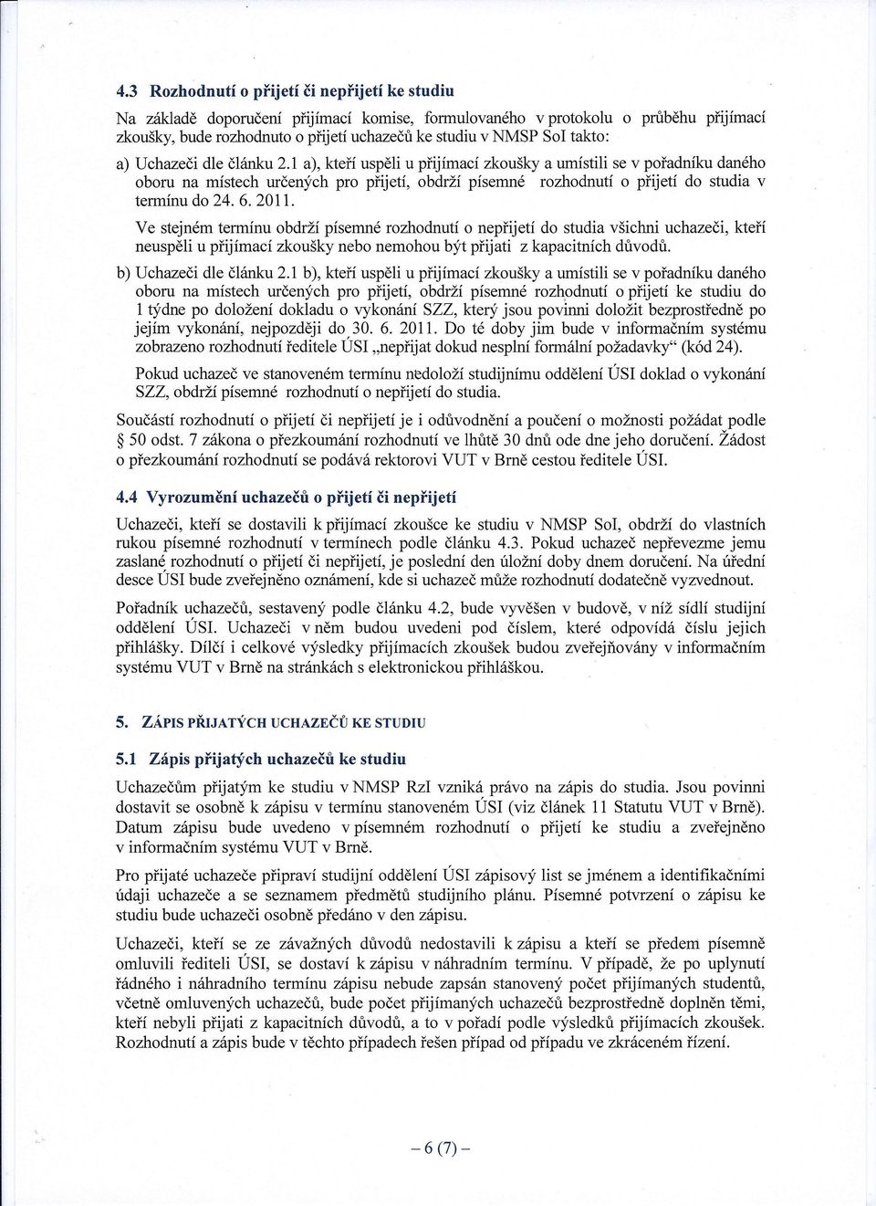 1 a), kteří uspěli u přijímací zkoušky a umístili se v pořadníku daného oboru na místech určených pro přijetí, obdrží písemné rozhodnutí o přijetí do studia v termínu do 24.6.2011.