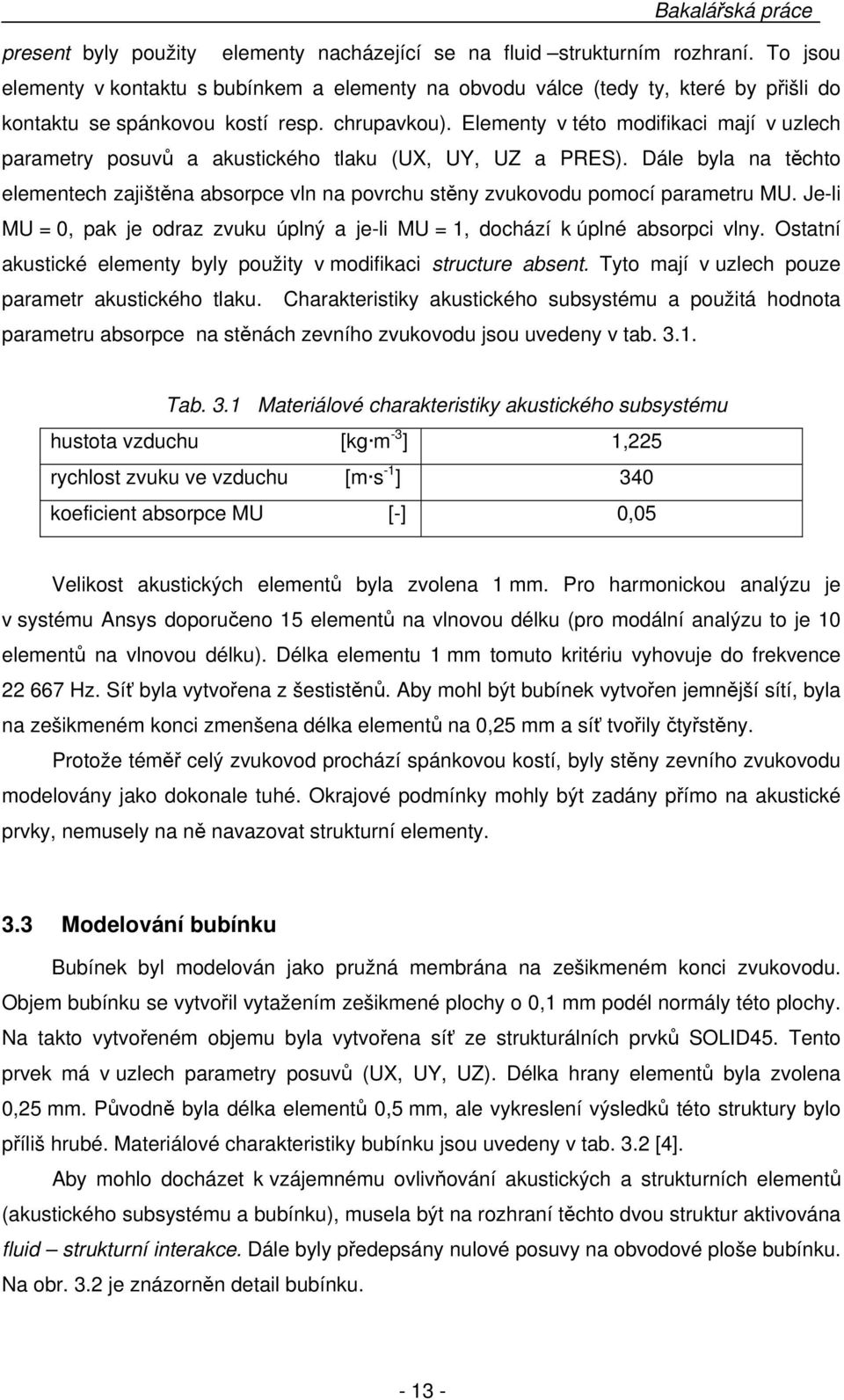 Elementy v této modifikaci mají v uzlech parametry posuvů a akustického tlaku (UX, UY, UZ a PRES). Dále byla na těchto elementech zajištěna absorpce vln na povrchu stěny zvukovodu pomocí parametru MU.