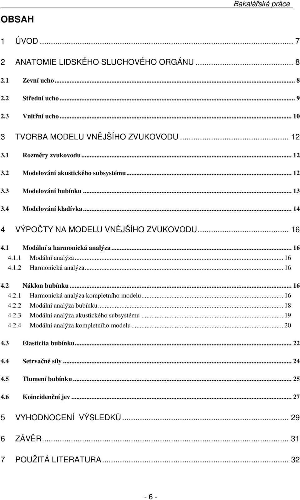 1 Modální a harmonická analýza... 16 4.1.1 Modální analýza... 16 4.1.2 Harmonická analýza... 16 4.2 Náklon bubínku... 16 4.2.1 Harmonická analýza kompletního modelu... 16 4.2.2 Modální analýza bubínku.