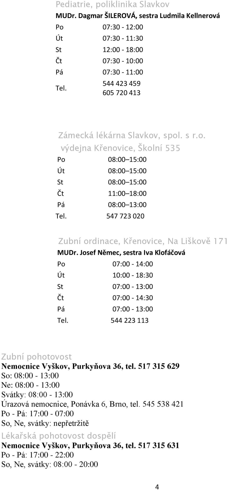 547 723 020 Zubní ordinace, Křenovice, Na Liškově 171 MUDr. Josef Němec, sestra Iva Klofáčová Po 07:00-14:00 Út 10:00-18:30 St 07:00-13:00 Čt 07:00-14:30 Pá 07:00-13:00 Tel.