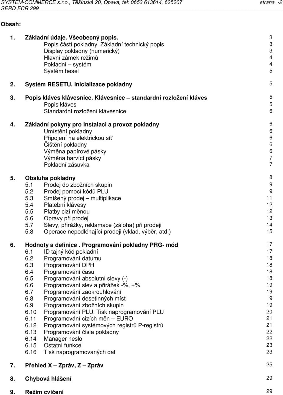 "#$! 5 Popis kláves 5 6 4 Základní pokyny pro instalaci a provoz pokladny 6!" 6 #$ % & 6 '" ny 6 (" ) 6 (" * 7 Pokladní zásuvka 7 5 Obsluha pokladny 8 51 $ * % 9 52 $ +,!