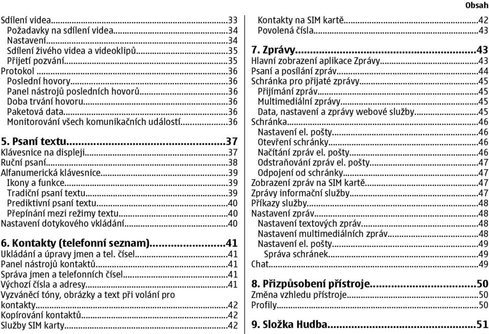 ..39 Ikony a funkce...39 Tradiční psaní textu...39 Prediktivní psaní textu...40 Přepínání mezi režimy textu...40 Nastavení dotykového vkládání...40 6. Kontakty (telefonní seznam).