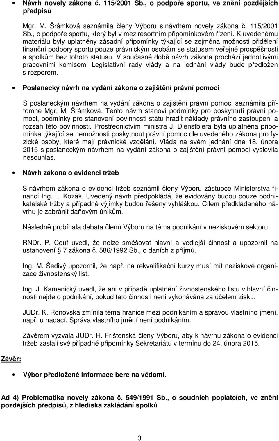 statusu. V současné době návrh zákona prochází jednotlivými pracovními komisemi Legislativní rady vlády a na jednání vlády bude předložen s rozporem.