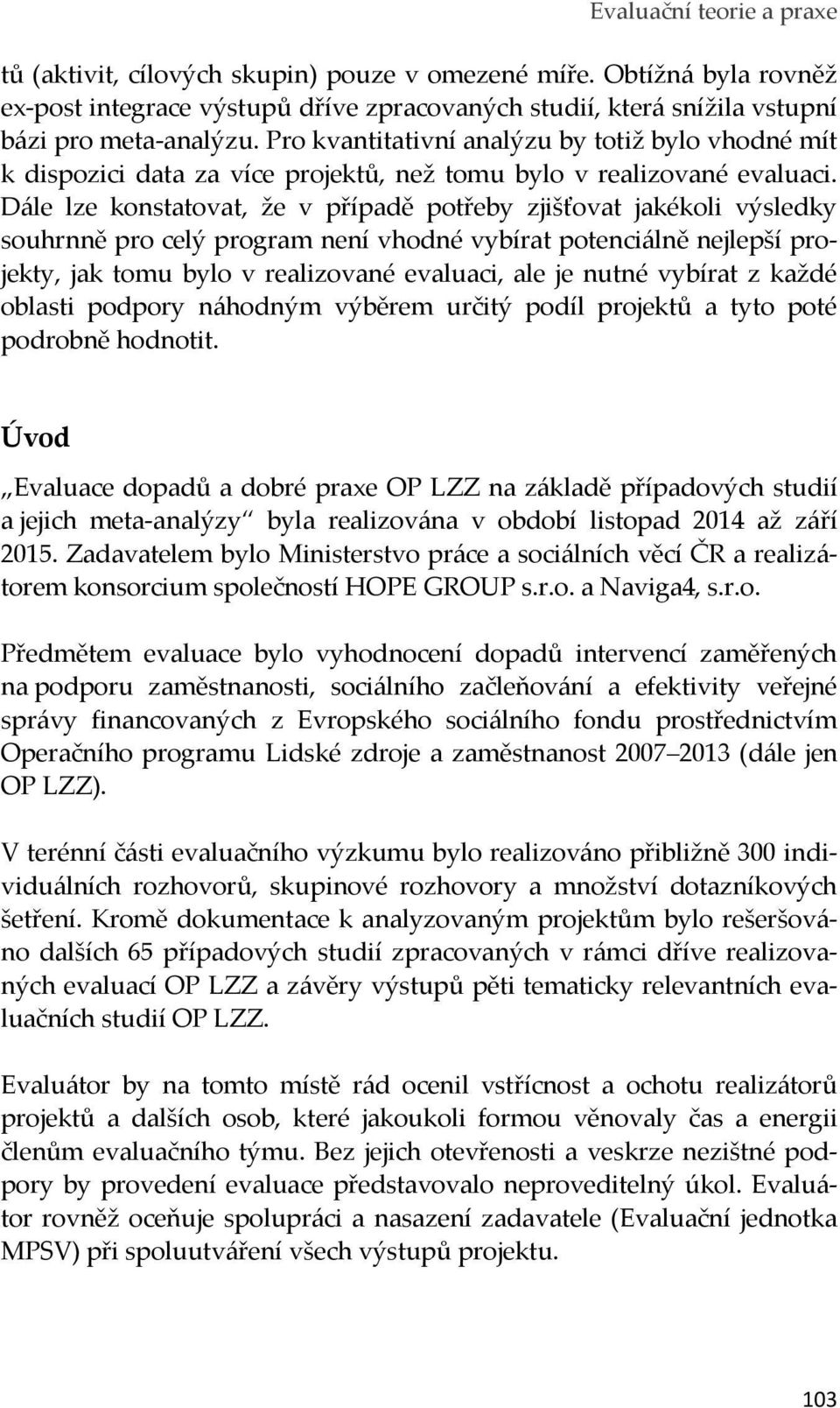 Dále lze konstatovat, že v případě potřeby zjišťovat jakékoli výsledky souhrnně pro celý program není vhodné vybírat potenciálně nejlepší projekty, jak tomu bylo v realizované evaluaci, ale je nutné