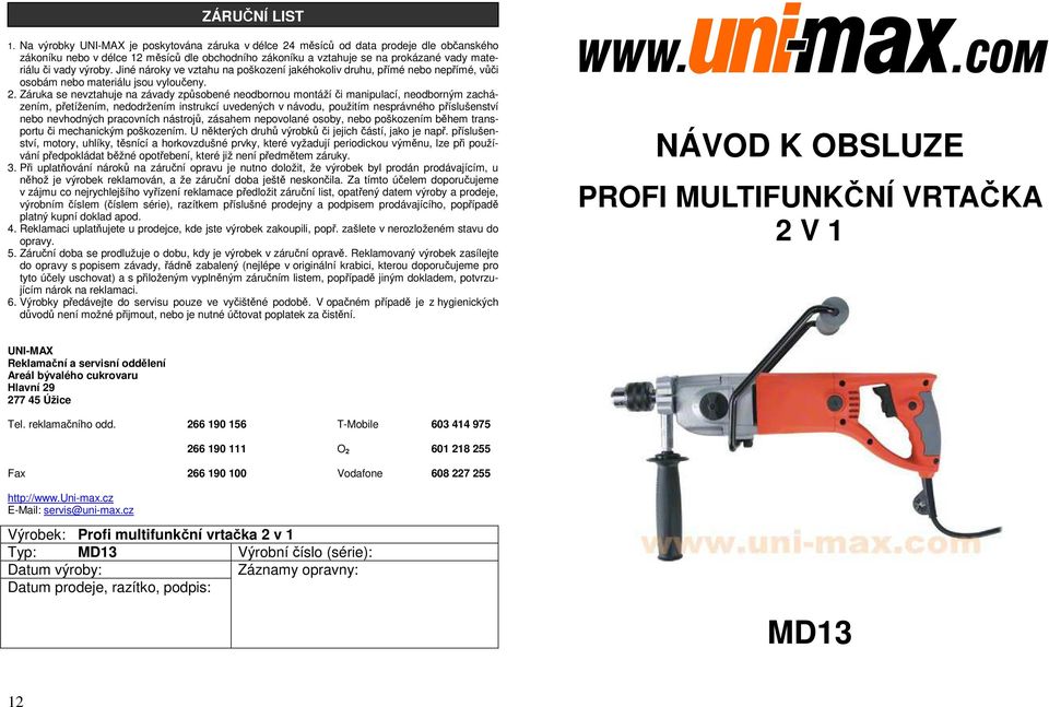 výroby. Jiné nároky ve vztahu na poškození jakéhokoliv druhu, přímé nebo nepřímé, vůči osobám nebo materiálu jsou vyloučeny. 2.