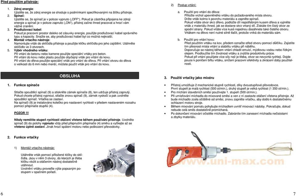 Prodlužovací kabel: Pokud je pracovní prostor daleko od zásuvky energie, použijte prodlužovací kabel správného typu a kapacity. Snažte se, aby prodlužovací kabel byl co možná nejkratší. 4.
