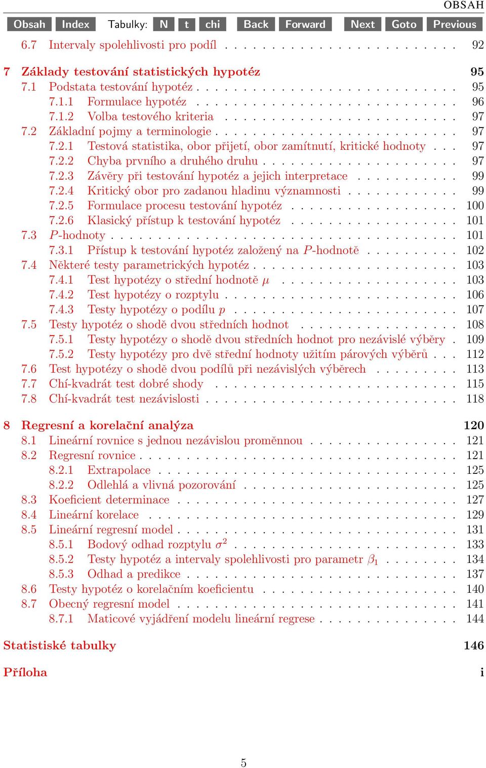 .. 97 7.2.2 Chyba prvního a druhého druhu..................... 97 7.2.3 Závěry při testování hypotéz a jejich interpretace........... 99 7.2.4 Kritický obor pro zadanou hladinu významnosti............ 99 7.2.5 Formulace procesu testování hypotéz.