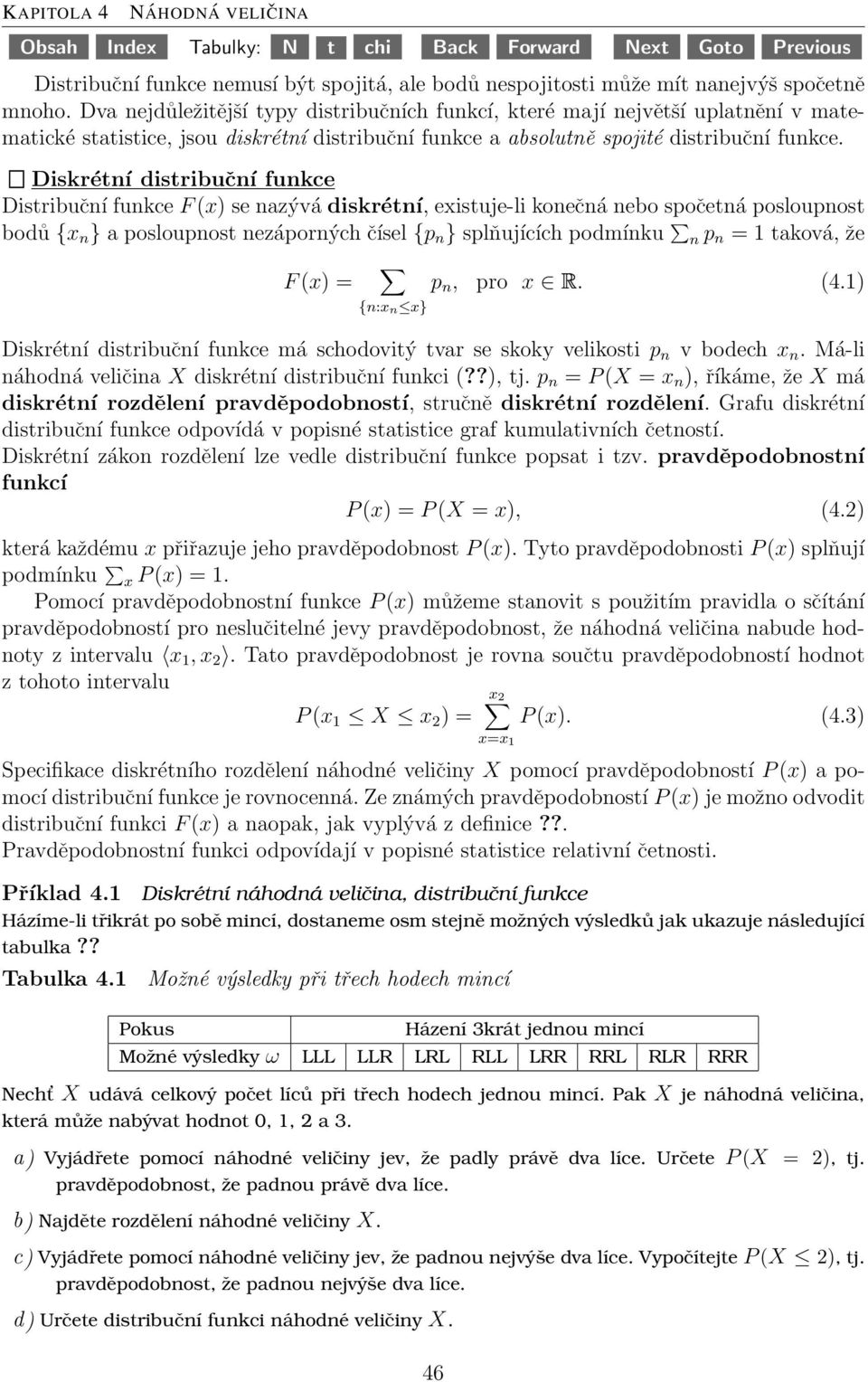 Diskrétní distribuční funkce Distribuční funkce F (x) se nazývá diskrétní, existuje-li konečná nebo spočetná posloupnost bodů {x n } a posloupnost nezáporných čísel {p n } splňujících podmínku n p n