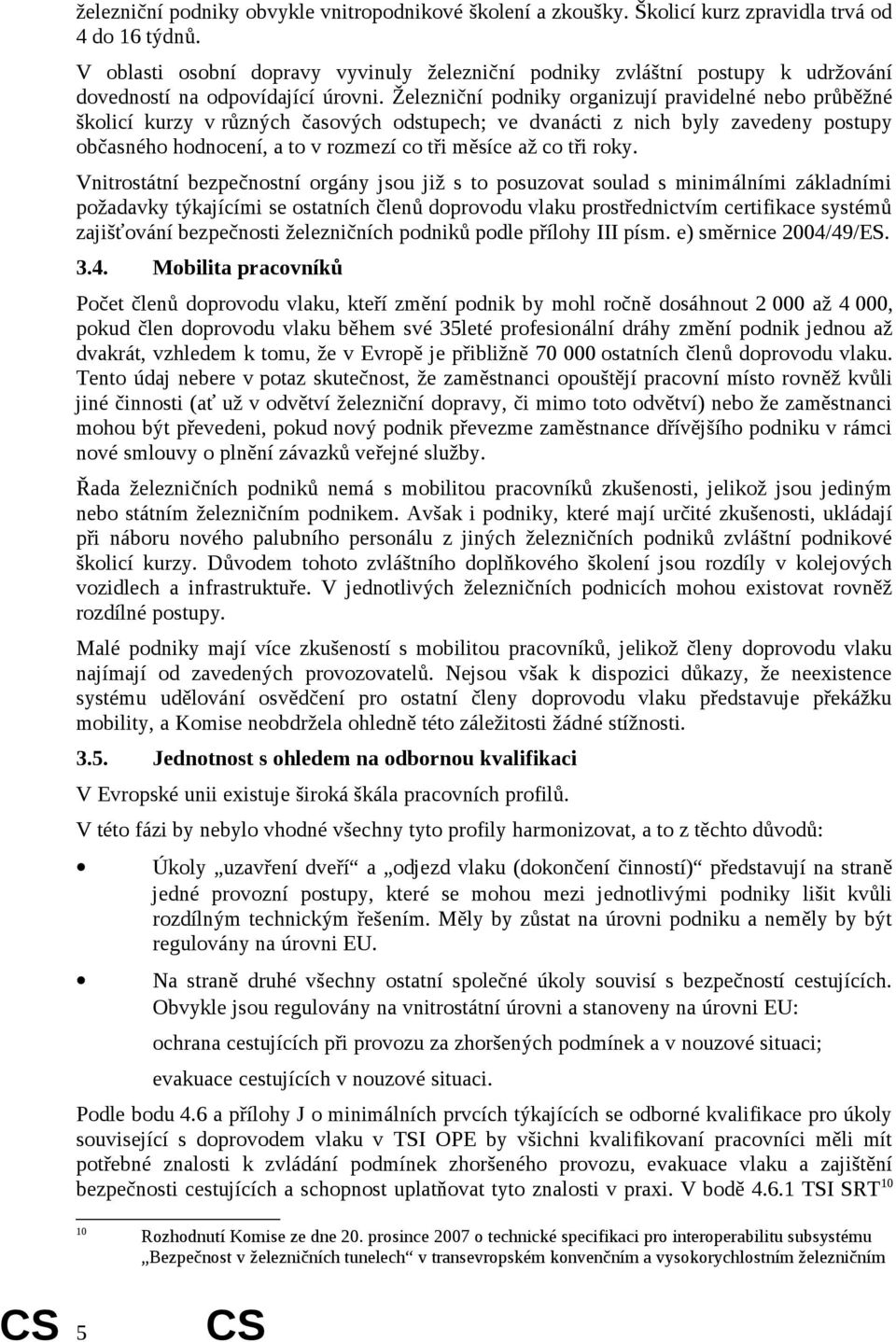 Železniční podniky organizují pravidelné nebo průběžné školicí kurzy v různých časových odstupech; ve dvanácti z nich byly zavedeny postupy občasného hodnocení, a to v rozmezí co tři měsíce až co tři