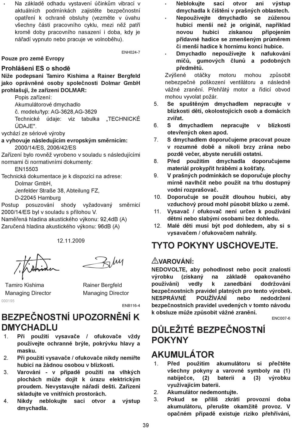 Pouze pro zem Evropy ENH04-7 Prohlášení ES o shod Níže podepsaní Tamiro Kishima a Rainer Bergfeld jako oprávnné osoby spolenosti Dolmar GmbH prohlašují, že zaízení DOLMAR: Popis zaízení: