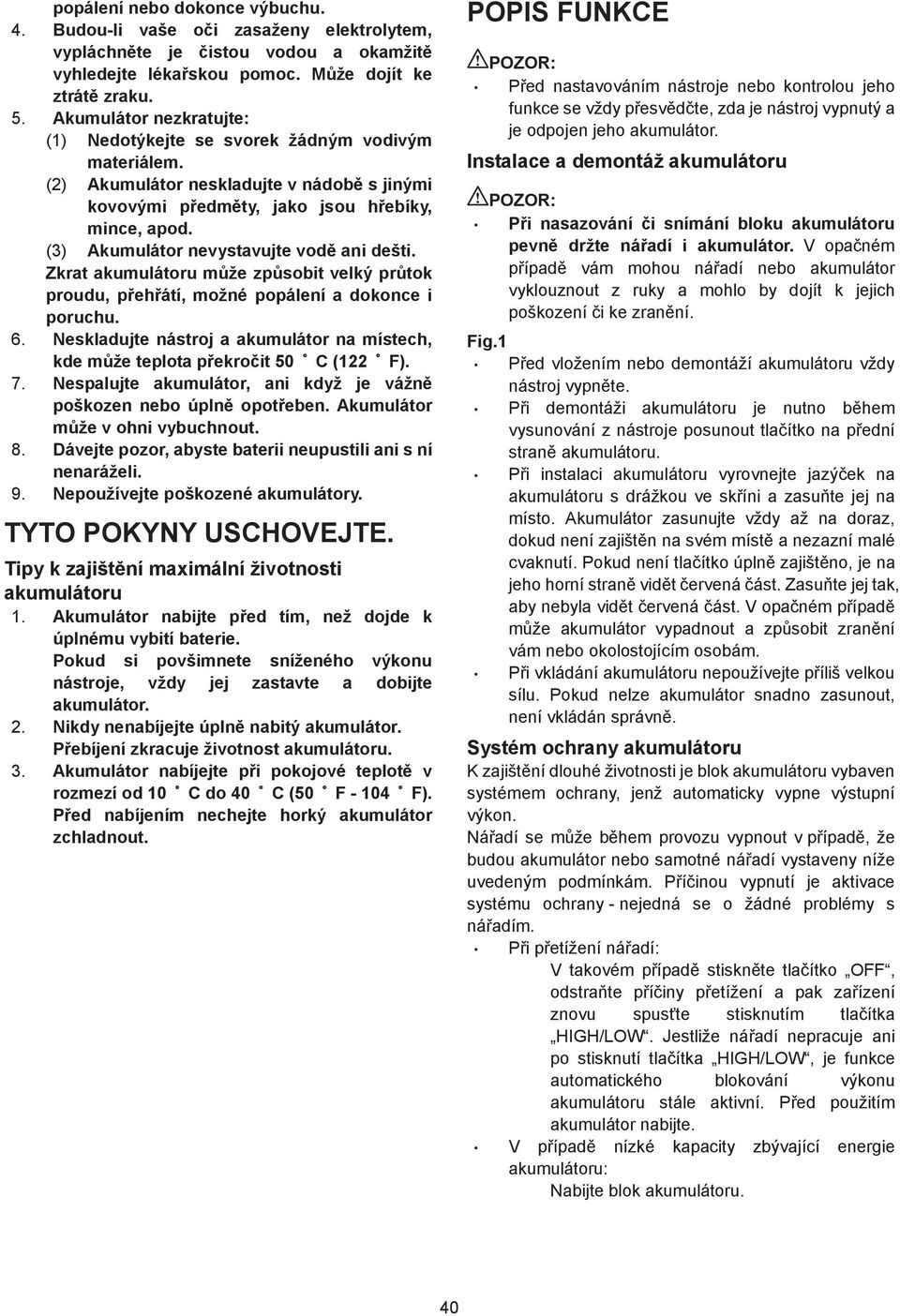(3) Akumulátor nevystavujte vod ani dešti. Zkrat akumulátoru mže zpsobit velký prtok proudu, pehátí, možné popálení a dokonce i poruchu. 6.