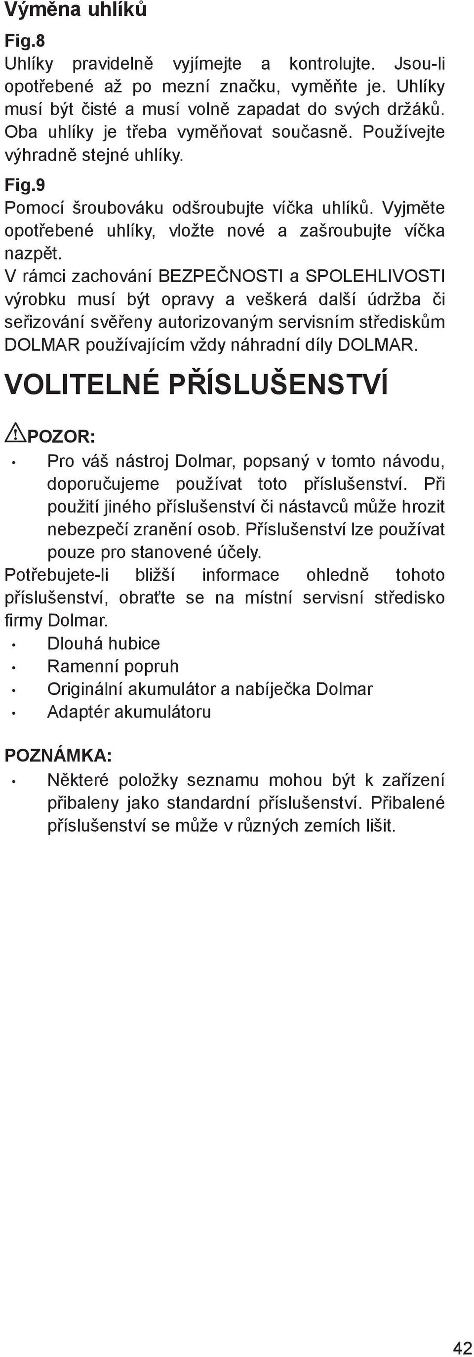 V rámci zachování BEZPENOSTI a SPOLEHLIVOSTI výrobku musí být opravy a veškerá další údržba i seizování sveny autorizovaným servisním stediskm DOLMAR používajícím vždy náhradní díly DOLMAR.
