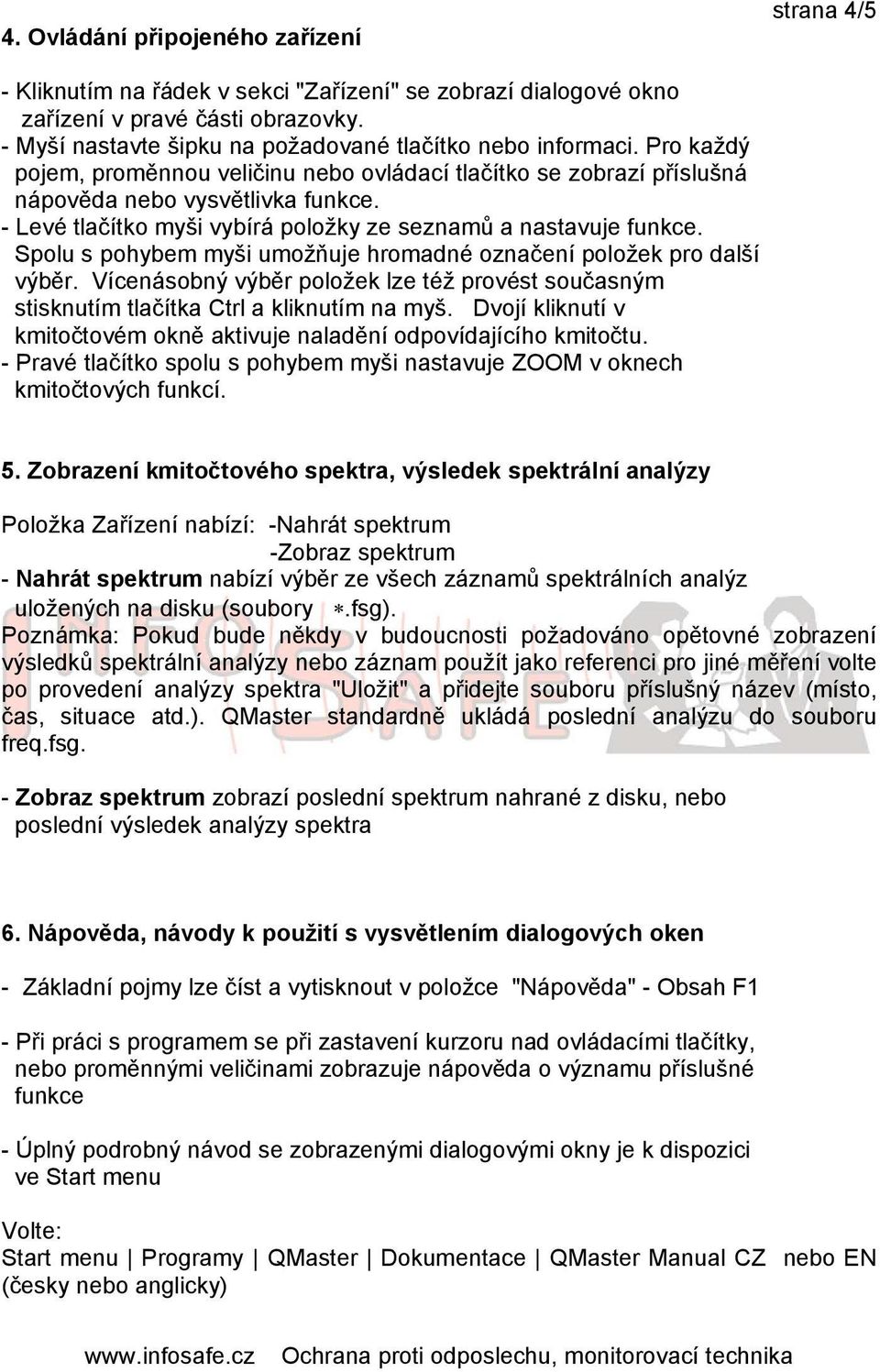 - Levé tlačítko myši vybírá položky ze seznamů a nastavuje funkce. Spolu s pohybem myši umožňuje hromadné označení položek pro další výběr.