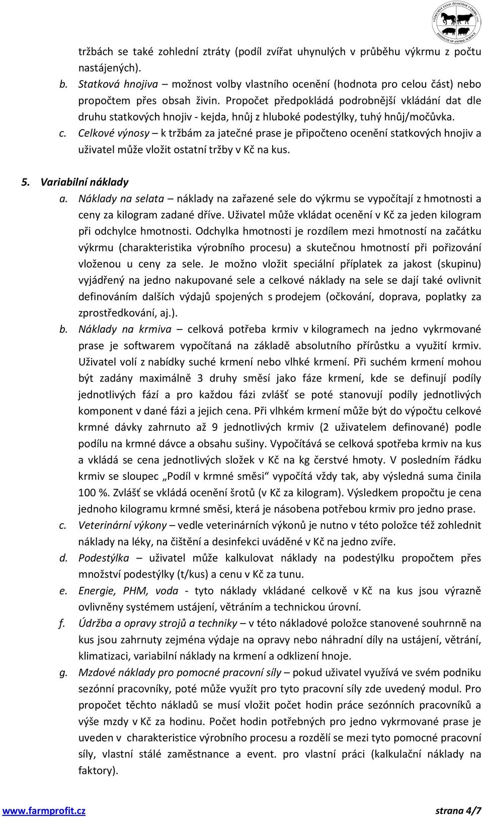 Propočet předpokládá podrobnější vkládání dat dle druhu statkových hnojiv - kejda, hnůj z hluboké podestýlky, tuhý hnůj/močůvka. c.