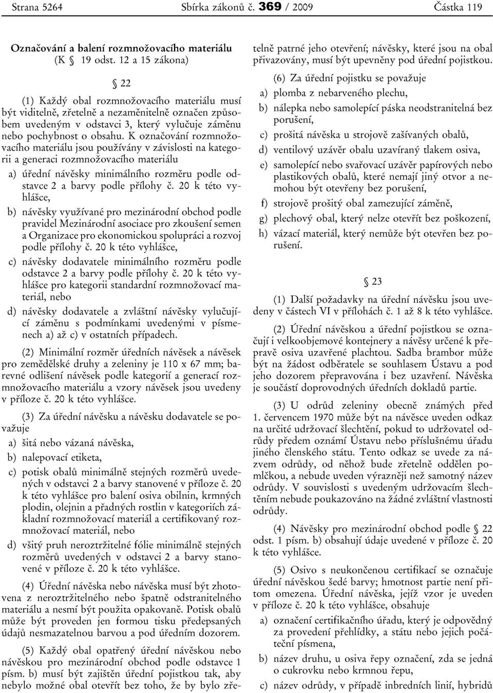 K oznacovani rozrnnozovaciho materialu jsou pouzivany v zavislosti na kategorii a generaci rozmnozovaciho materialu a) uredni navesky minimalniho rozrneru podle odstavce 2 a barvy podle prflohy e.