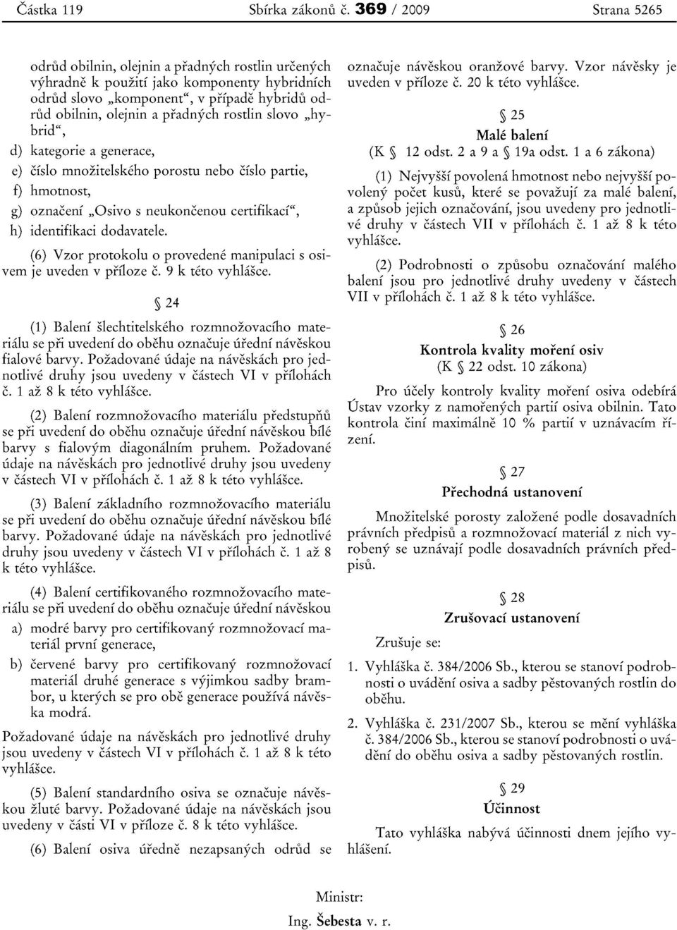 rostlin slovo "hybrid", d) kategorie a generace, e) cislo mnozitelskeho porostu nebo cislo partie, f) hmotnost, g) oznaceni "Osivo s neukoncenou certifikaef", h) identifikaci dodavatele.