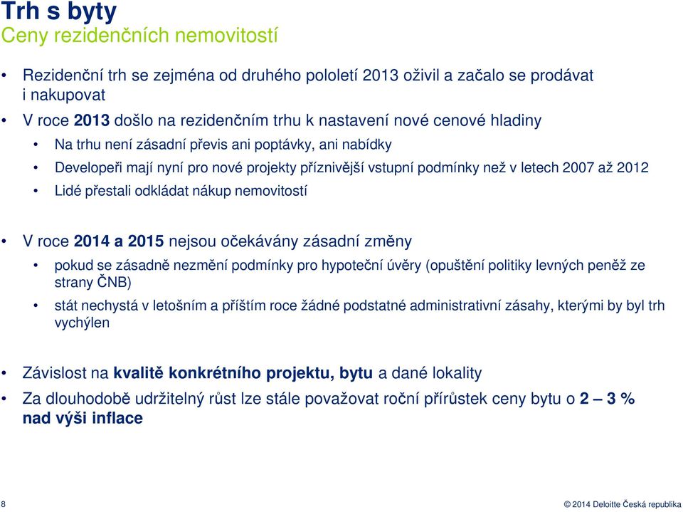 nejsou očekávány zásadní změny pokud se zásadně nezmění podmínky pro hypoteční úvěry (opuštění politiky levných peněž ze strany ČNB) stát nechystá v letošním a příštím roce žádné podstatné