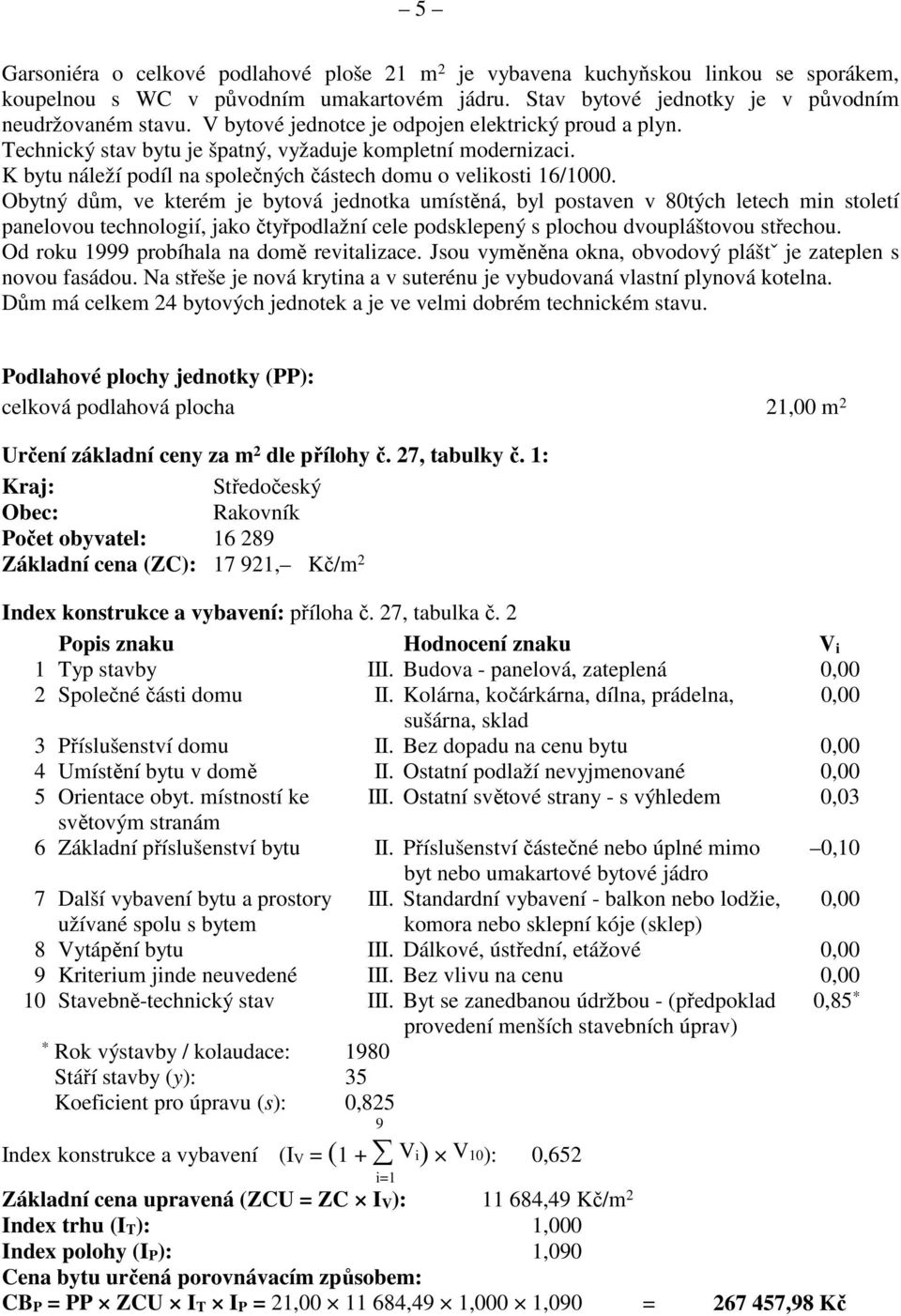 Obytný dům, ve kterém je bytová jednotka umístěná, byl postaven v 80tých letech min století panelovou technologií, jako čtyřpodlažní cele podsklepený s plochou dvoupláštovou střechou.