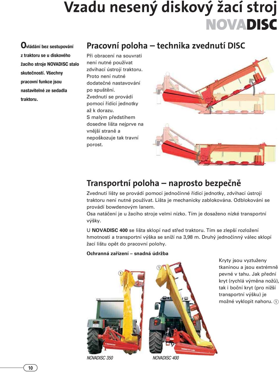Zvednutí se provádí pomocí fiídící jednotky aï k dorazu. S mal m pfiedstihem dosedne li ta nejprve na vnûj í stranû a nepo kozuje tak travní porost.