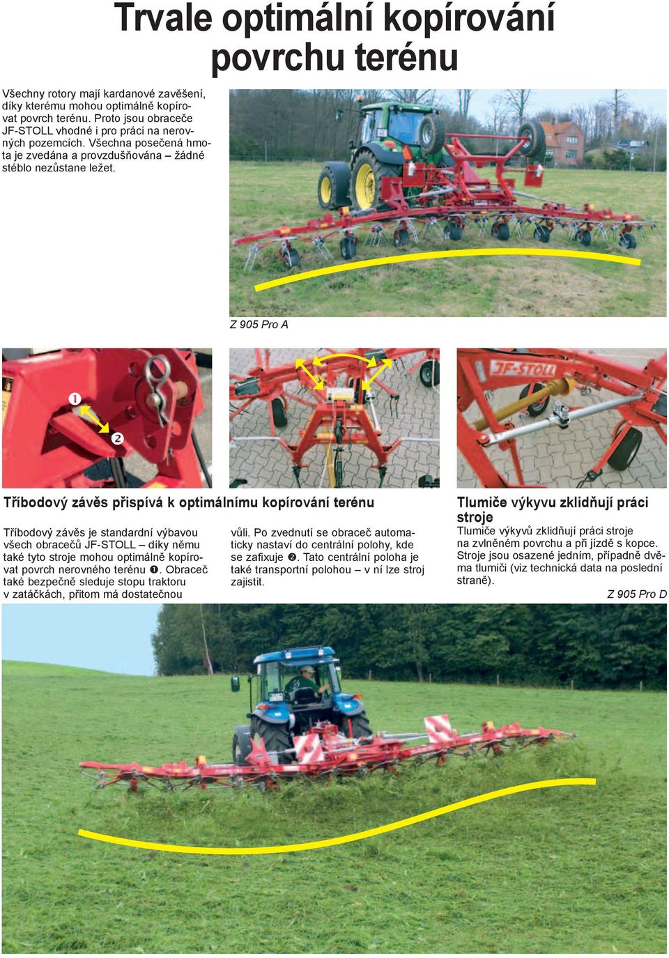 Trvale optimální kopírování povrchu terénu Z 905 Pro A Tříbodový závěs přispívá k optimálnímu kopírování terénu Tříbodový závěs je standardní výbavou všech obracečů JF-STOLL díky němu také tyto