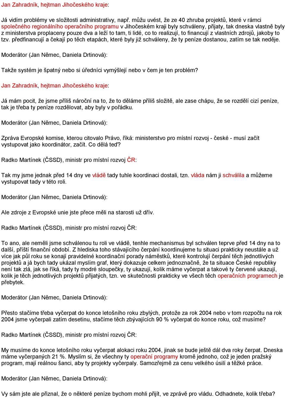 a leží to tam, ti lidé, co to realizují, to financují z vlastních zdrojů, jakoby to tzv. předfinancují a čekají po těch etapách, které byly již schváleny, že ty peníze dostanou, zatím se tak neděje.