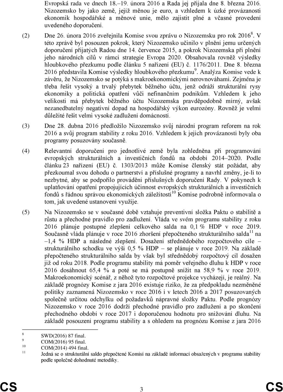 února 2016 zveřejnila Komise svou zprávu o Nizozemsku pro rok 2016 8. V této zprávě byl posouzen pokrok, který Nizozemsko učinilo v plnění jemu určených doporučení přijatých Radou dne 14.