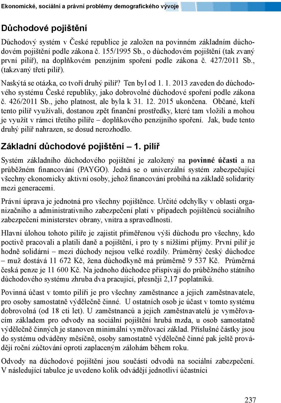 1. 2013 zaveden do důchodového systému České republiky, jako dobrovolné důchodové spoření podle zákona č. 426/2011 Sb., jeho platnost, ale byla k 31. 12. 2015 ukončena.