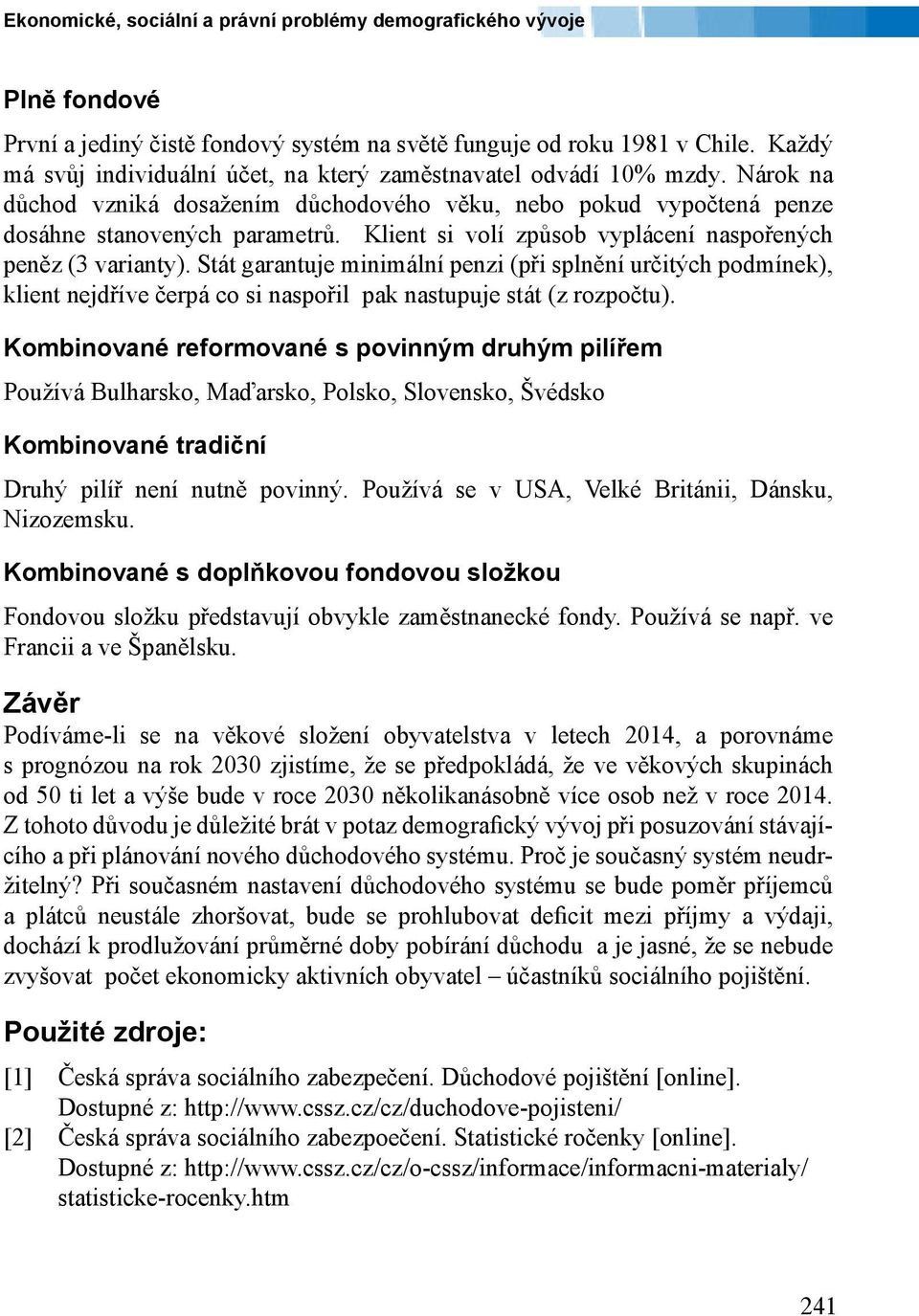 Klient si volí způsob vyplácení naspořených peněz (3 varianty). Stát garantuje minimální penzi (při splnění určitých podmínek), klient nejdříve čerpá co si naspořil pak nastupuje stát (z rozpočtu).