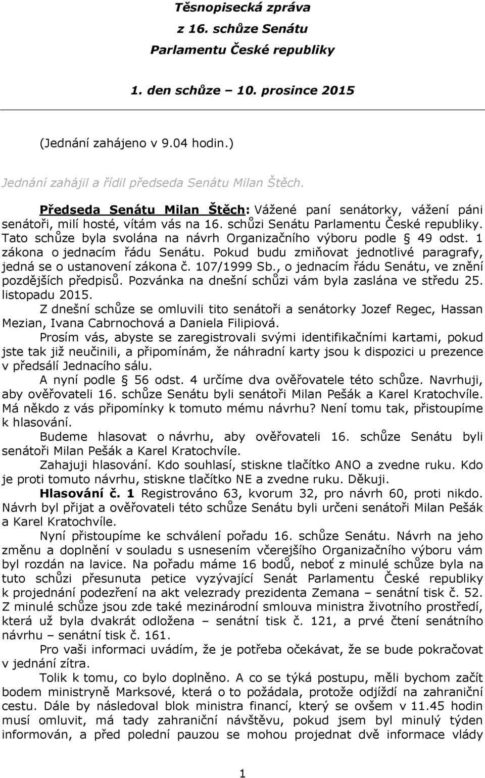 Tato schůze byla svolána na návrh Organizačního výboru podle 49 odst. 1 zákona o jednacím řádu Senátu. Pokud budu zmiňovat jednotlivé paragrafy, jedná se o ustanovení zákona č. 107/1999 Sb.