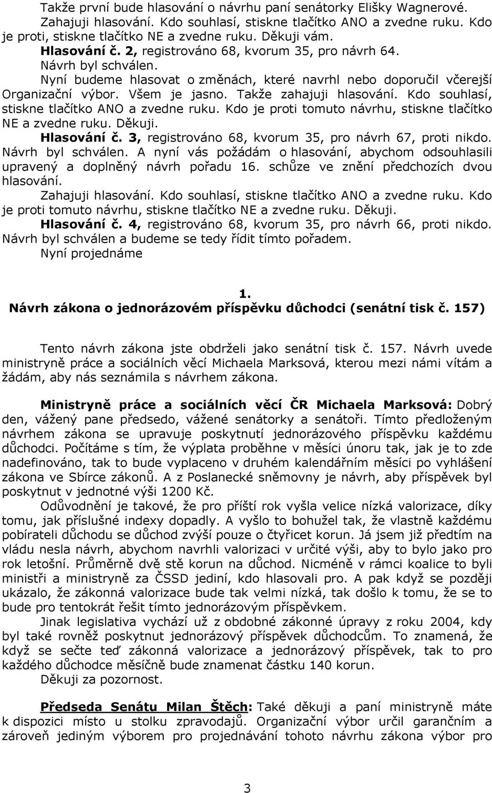 Takže zahajuji hlasování. Kdo souhlasí, stiskne tlačítko ANO a zvedne ruku. Kdo je proti tomuto návrhu, stiskne tlačítko NE a zvedne ruku. Děkuji. Hlasování č.