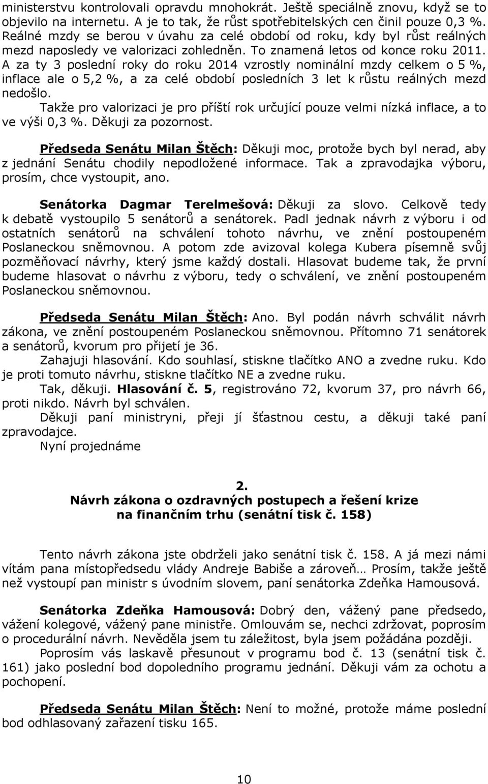 A za ty 3 poslední roky do roku 2014 vzrostly nominální mzdy celkem o 5 %, inflace ale o 5,2 %, a za celé období posledních 3 let k růstu reálných mezd nedošlo.