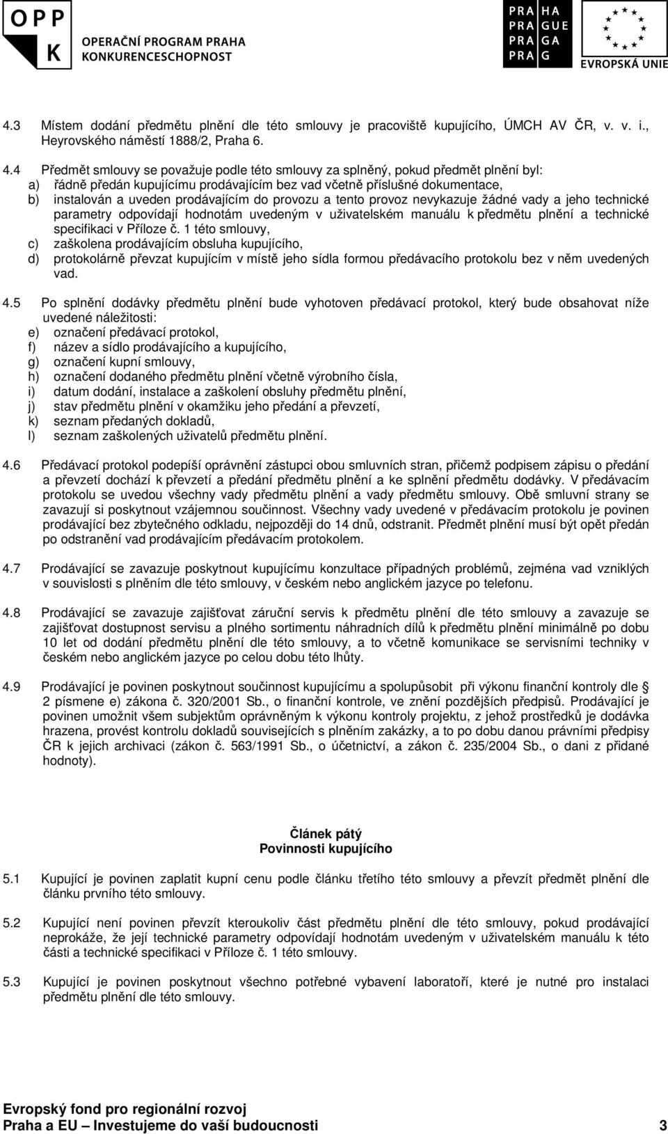 prodávajícím do provozu a tento provoz nevykazuje žádné vady a jeho technické parametry odpovídají hodnotám uvedeným v uživatelském manuálu k předmětu plnění a technické specifikaci v Příloze č.