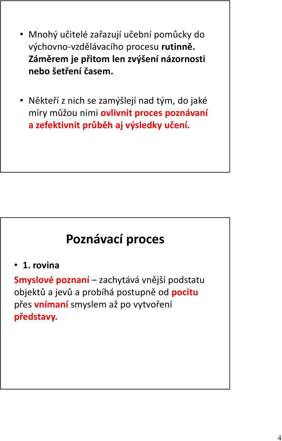 Někteří z nich se zamýšlejí nad tým, do jaké míry můžou nimi ovlivnit proces poznávaní a zefektivnit průběh