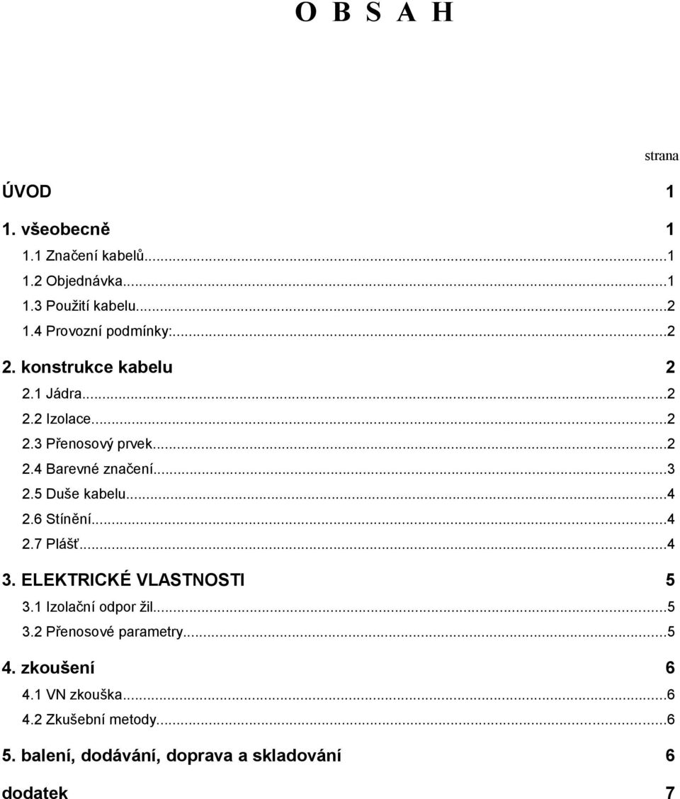 ..3 2.5 Duše kabelu...4 2.6 Stínění...4 2.7 Plášť...4 3. ELEKTRICKÉ VLASTNOSTI 5 3.1 Izolační odpor žil...5 3.2 Přenosové parametry.