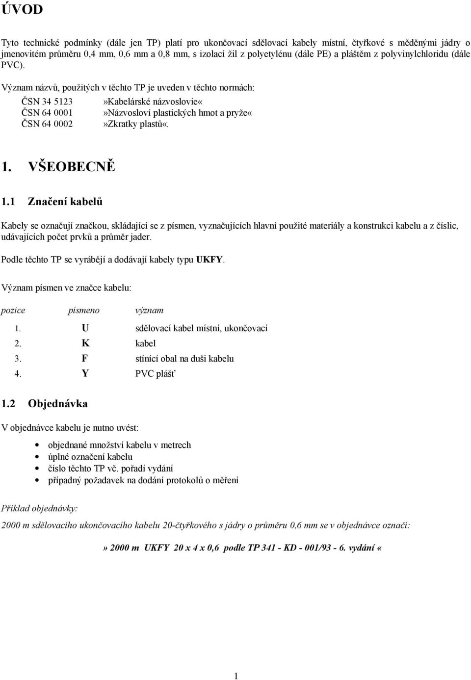 Význam názvů, použitých v těchto TP je uveden v těchto normách: ČSN 34 5123 ČSN 64 0001 ČSN 64 0002»Kabelárské názvoslovienázvosloví plastických hmot a pryžezkratky plastů«. 1. VŠEOBECNĚ 1.
