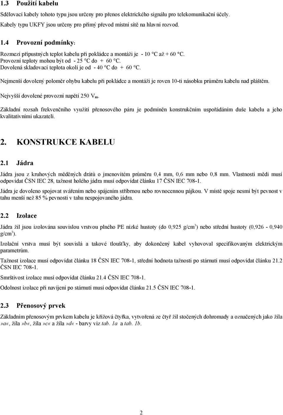 Dovolená skladovací teplota okolí je od - 40 C do + 60 C. Nejmenší dovolený poloměr ohybu kabelu při pokládce a montáži je roven 10-ti násobku průměru kabelu nad pláštěm.