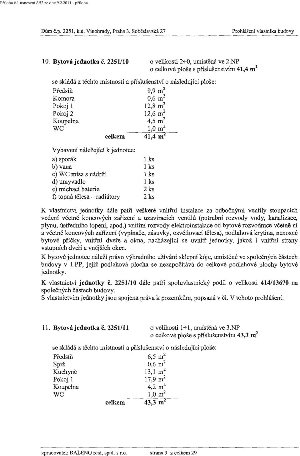 m 2 celkem 41,4 m 2 b) vana 1 ks c) WC mísa s nádrží 1 ks d) umyvadlo 1 ks e) míchací baterie 2 ks f) topná tělesa - radiátory 2 ks K vlastnictví jednotky dále patří veškeré vnitřrú instalace za