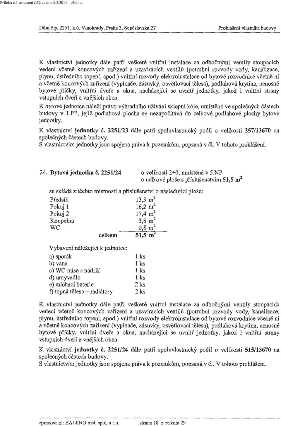 ) vnitřní rozvody elektroinstalace od bytové rozvodníce včetně ní K bytové jednotce náleží právo výhradního užívání sklepní kóje, umístěné ve společných částech budovy v I.