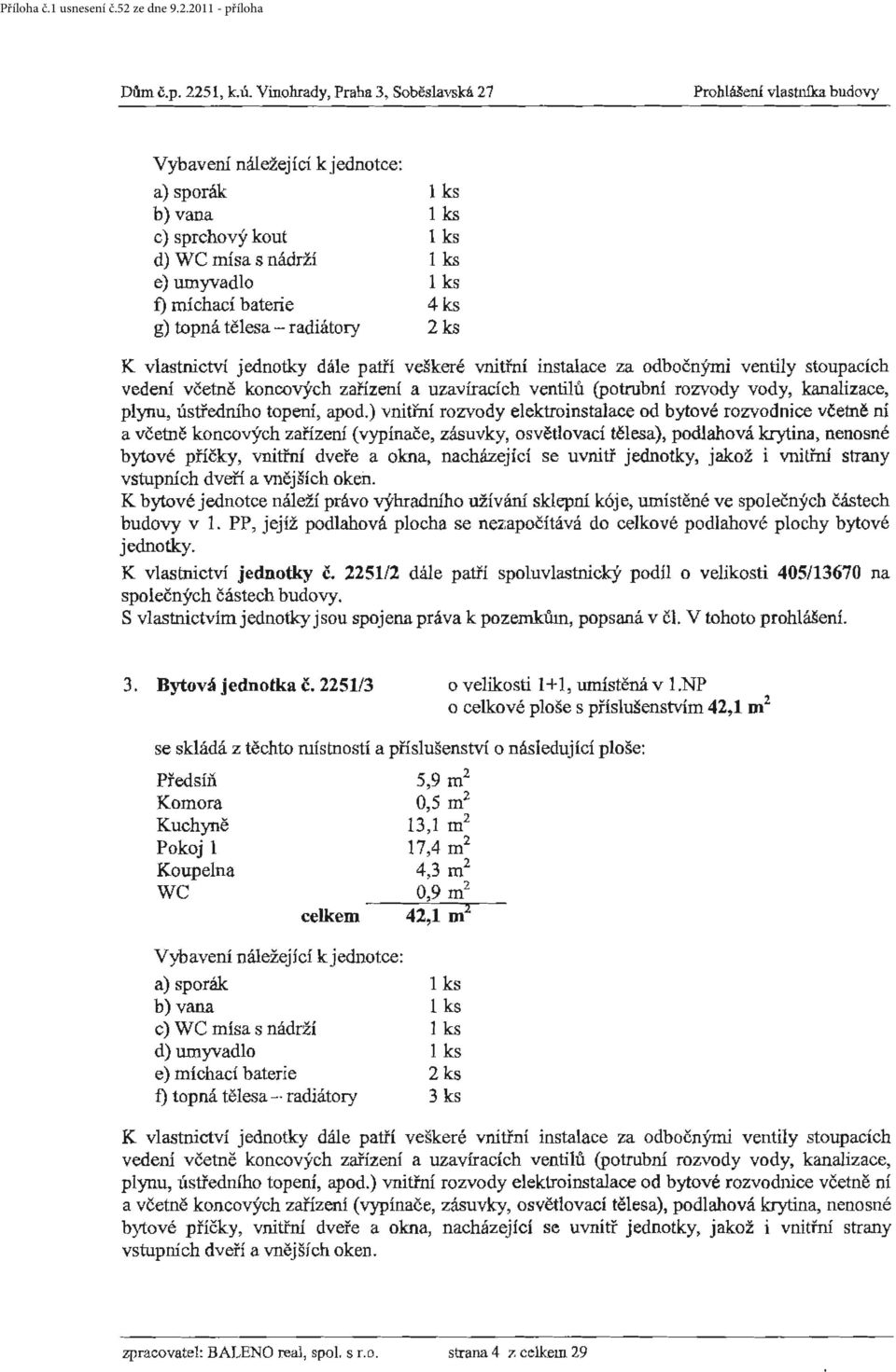 bytové jednotce náleží právo výhradního užívání sklepní kóje, wnístěné ve společných částech budovy v L PP, jejíž podlahová plocha se nezapočítává do celkové podlahové plochy bytové jednotky.