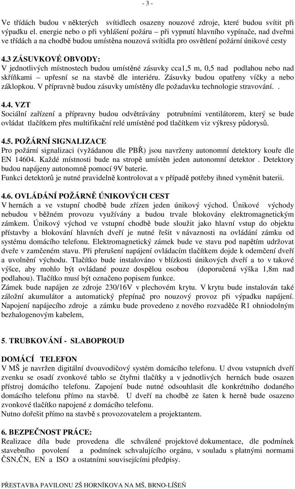 3 ZÁSUVKOVÉ OBVODY: V jednotlivých místnostech budou umístěné zásuvky cca1,5 m, 0,5 nad podlahou nebo nad skříňkami upřesní se na stavbě dle interiéru. Zásuvky budou opatřeny víčky a nebo záklopkou.