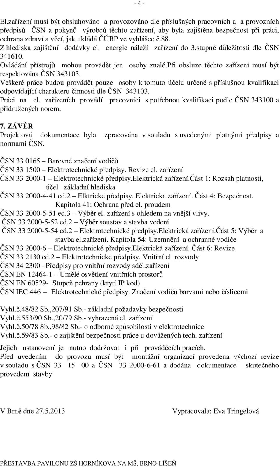 jak ukládá ČÚBP ve vyhlášce č.88. Z hlediska zajištění dodávky el. energie náleží zařízení do 3.stupně důležitosti dle ČSN 341610. Ovládání přístrojů mohou provádět jen osoby znalé.