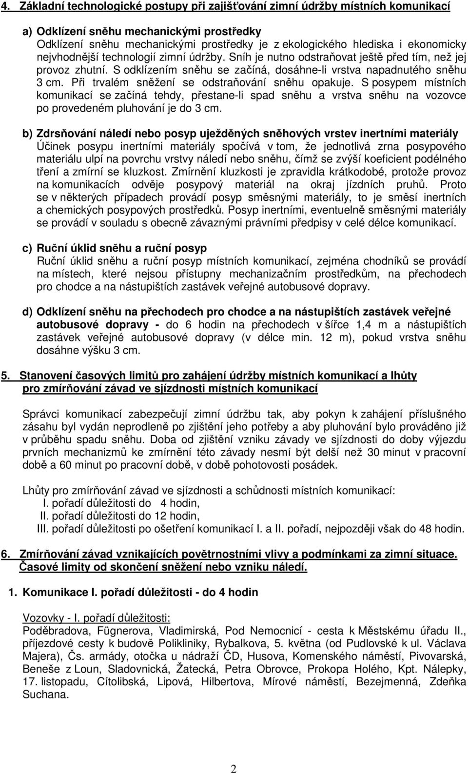 Při trvalém sněžení se odstraňování sněhu opakuje. S posypem místních komunikací se začíná tehdy, přestane-li spad sněhu a vrstva sněhu na vozovce po provedeném pluhování je do 3 cm.