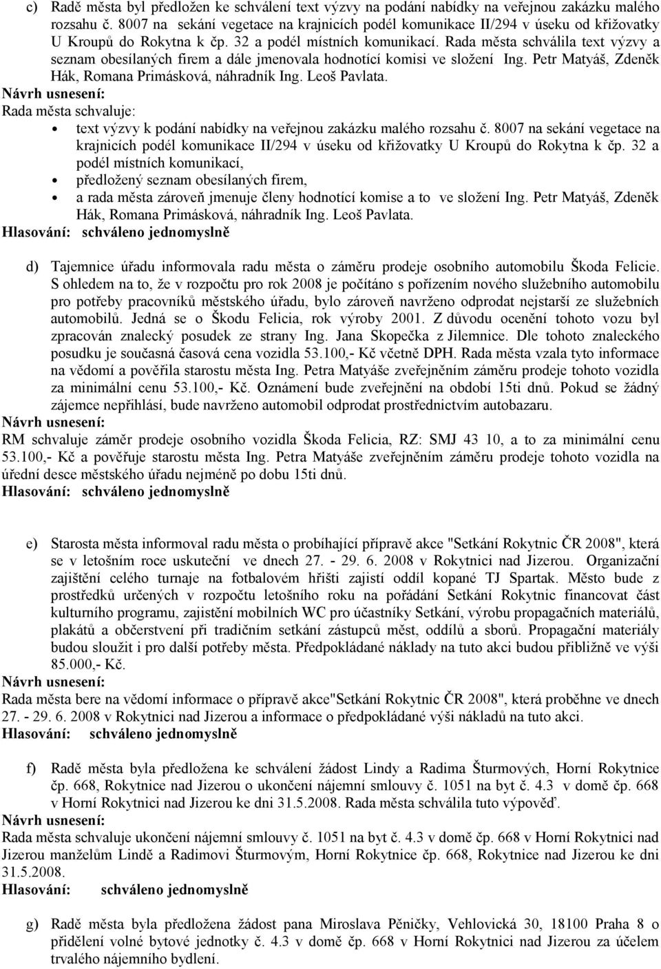 Rada města schválila text výzvy a seznam obesílaných firem a dále jmenovala hodnotící komisi ve složení Ing. Petr Matyáš, Zdeněk Hák, Romana Primásková, náhradník Ing. Leoš Pavlata.