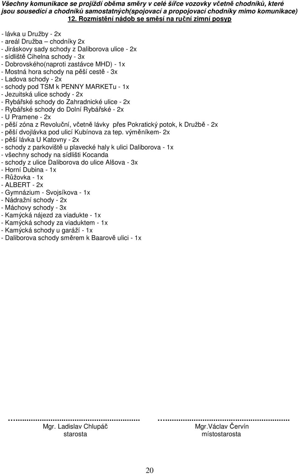 zastávce MHD) - 1x - Mostná hora schody na pěší cestě - 3x - Ladova schody - 2x - schody pod k PENNY MARKETu - 1x - Jezuitská ulice schody - 2x - Rybářské schody do Zahradnické ulice - 2x - Rybářské