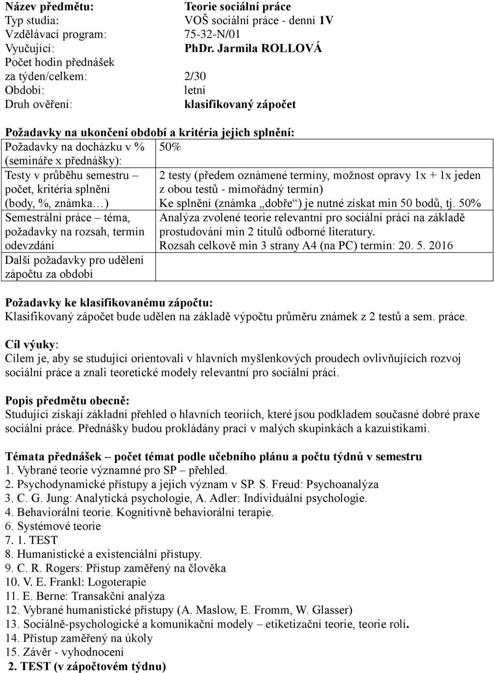 %, známka ) Semestrální práce téma, požadavky na rozsah, termín Další požadavky pro udělení zápočtu za období 2 testy (předem oznámené termíny, možnost opravy 1x + 1x jeden z obou testů - mimořádný