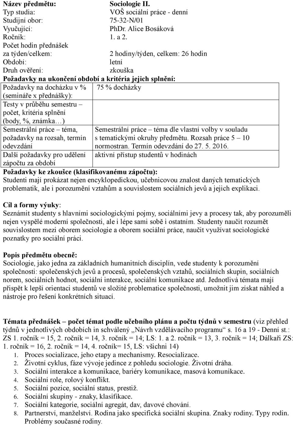 (body, %, známka ) Semestrální práce téma, Semestrální práce téma dle vlastní volby v souladu požadavky na rozsah, termín s tematickými okruhy předmětu. Rozsah práce 5 10 normostran. Termín do 27. 5. 2016.