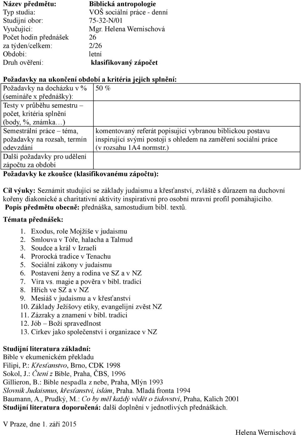 (body, %, známka ) Semestrální práce téma, požadavky na rozsah, termín Další požadavky pro udělení zápočtu za období Požadavky ke zkoušce (klasifikovanému zápočtu): komentovaný referát popisující